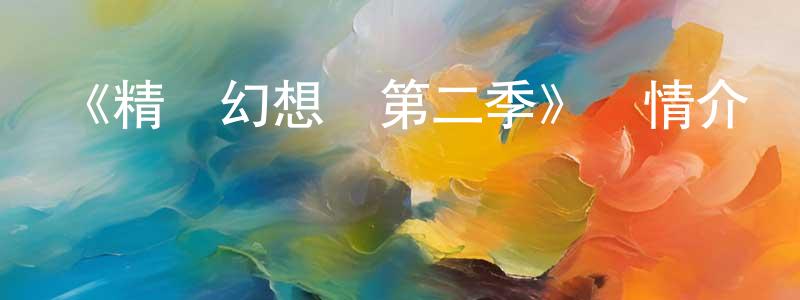 陳云凌發布《精靈幻想記第二季》詳情介紹_精靈幻想記第二季已完結在線觀看_精靈幻想記第二季迅雷下載_日漫